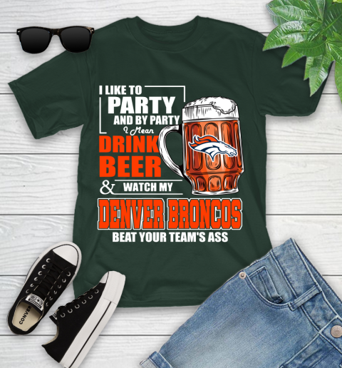 NFL I Like To Party And By Party I Mean Drink Beer and Watch My Denver Broncos Beat Your Team's Ass Football Youth T-Shirt 5