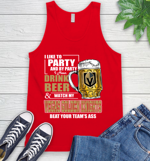 NHL I Like To Party And By Party I Mean Drink Beer And Watch My Vegas Golden Knights Beat Your Team's Ass Hockey Tank Top 5