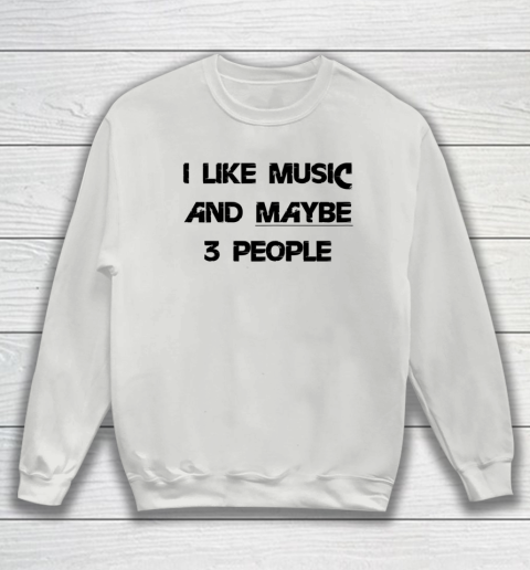 I Like Music and Maybe 3 People Graphic Tee Funny Saying Sweatshirt 3