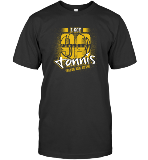 I Got 99 Problems TENNIS Solves All Of'em T-Shirt I Got 99 Problems TENNIS Solves All Of'em T-Shirt