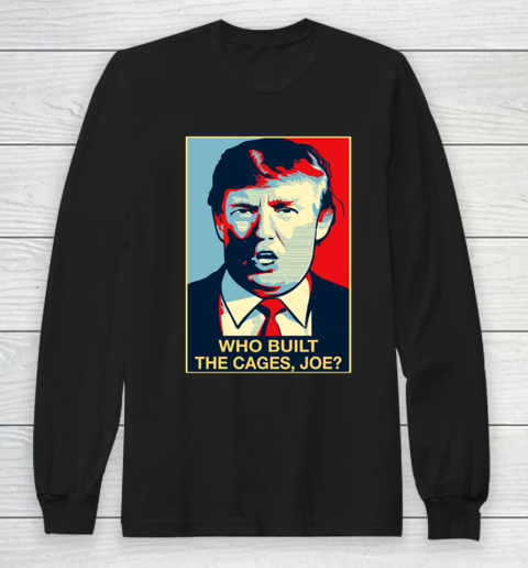 Trump Who Built The Cages Joe Long Sleeve T-Shirt
