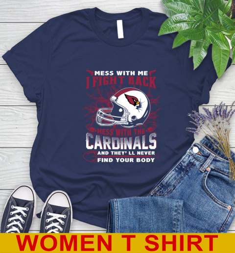 NFL Football Arizona Cardinals Mess With Me I Fight Back Mess With My Team And They'll Never Find Your Body Shirt Women's T-Shirt 12
