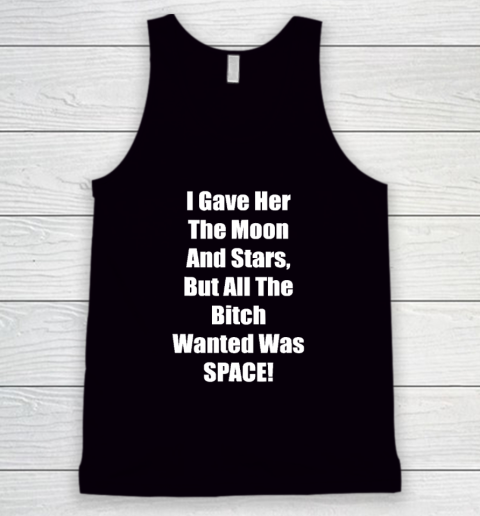 I Gave Her The Moon And Stars, The Bitch Wanted Was SPACE Tank Top