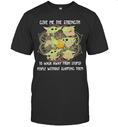 Yoga Chill Baby Yoda Give Me The Strength To Walk Away From Stupid People Without Slapping Them T-Shirt
