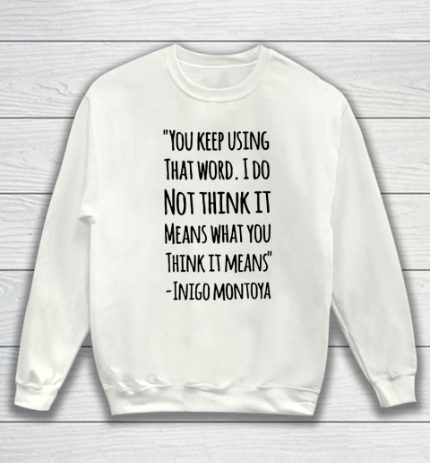 You keep using that word. I don't think it means what you think it means Sweatshirt