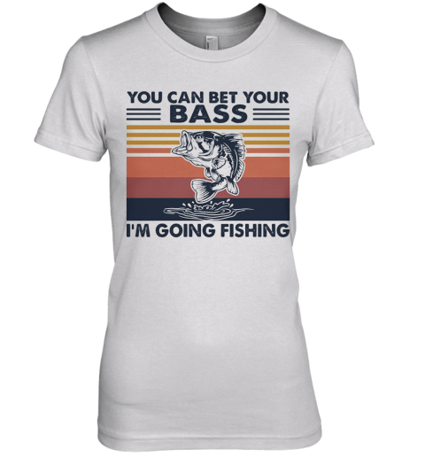 You Can Bet Your Bass I'M Going Fishing Vintage Premium Women's T-Shirt