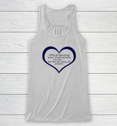 Stop Projecting Your Insecurities On Me Shirt Let Me Be Sexy In Peace Racerback Tank