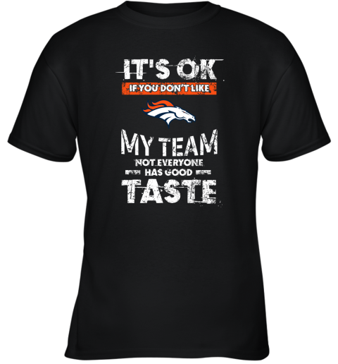 Denver Broncos Nfl Football Its Ok If You Dont Like My Team Not Everyone Has Good Taste Youth T-Shirt