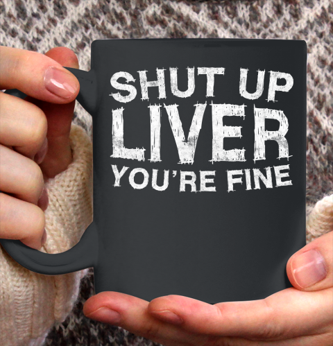 Beer Lover Funny Shirt Shut Up Liver You're Fine Ceramic Mug 11oz