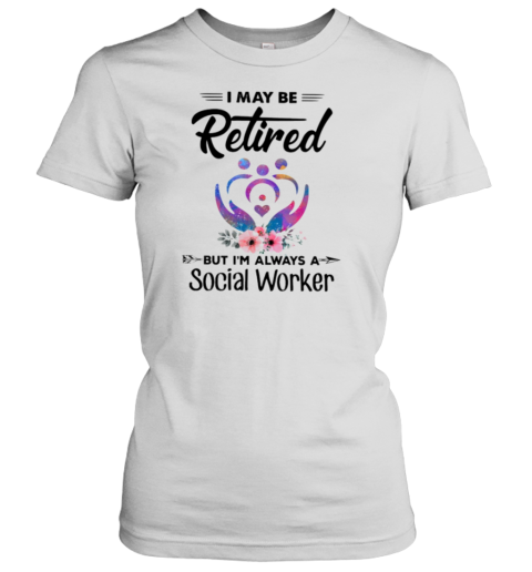 I May Be Retired Social Worker Women's T-Shirt