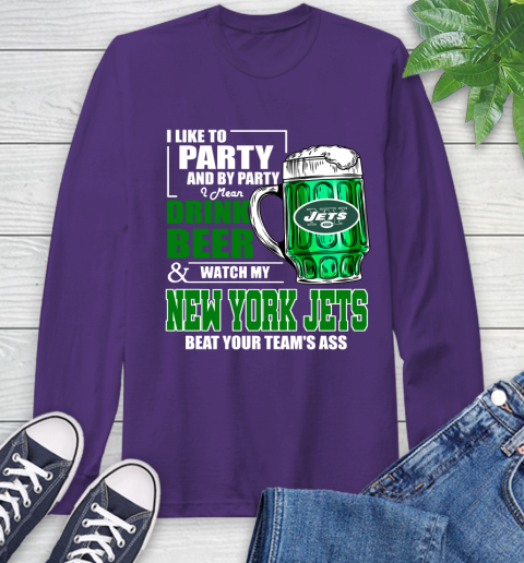 NFL I Like To Party And By Party I Mean Drink Beer and Watch My New York Jets Beat Your Team's Ass Football Long Sleeve T-Shirt 5