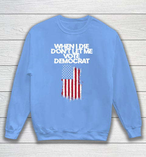 When I Die Don't Let Me Vote Democrat Funny Vote Democrat Sweatshirt 8