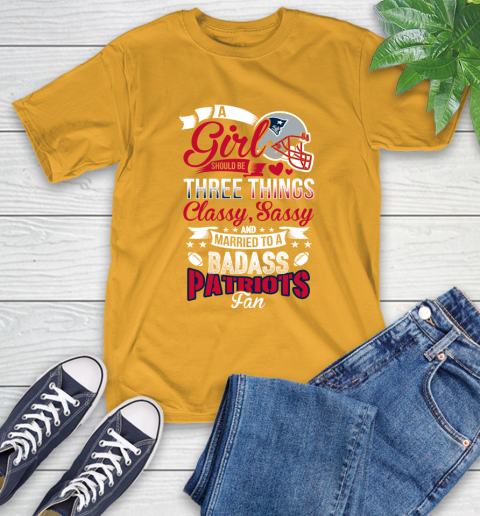 New England Patriots NFL Football A Girl Should Be Three Things Classy Sassy And A Be Badass Fan T-Shirt 2
