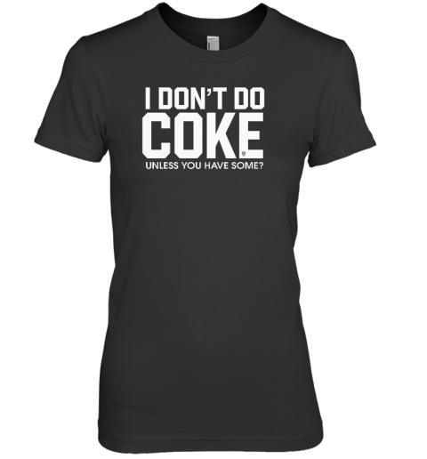 I Don't Do Coke Unless You Have Some Premium Women's T