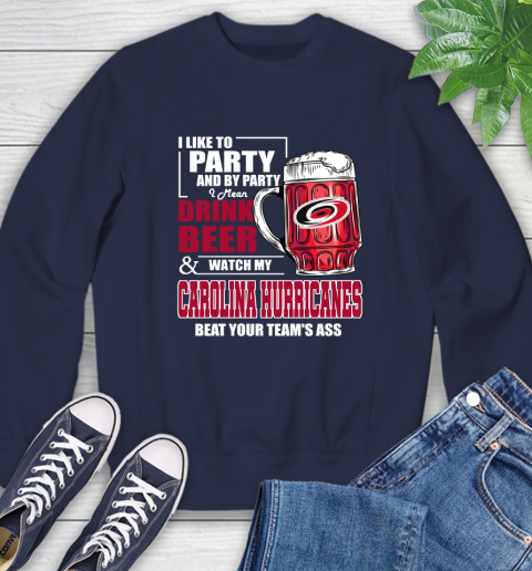 NHL I Like To Party And By Party I Mean Drink Beer And Watch My Carolina Hurricanes Beat Your Team's Ass Hockey Sweatshirt 2