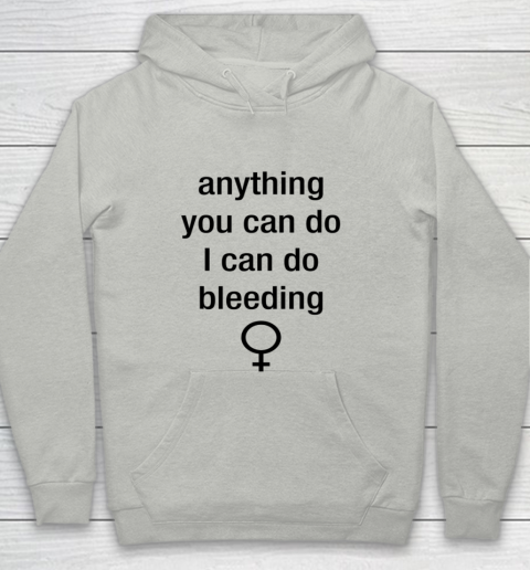Anything You Can Do I Can Do Bleeding Shirt Funny Feminist Youth Hoodie