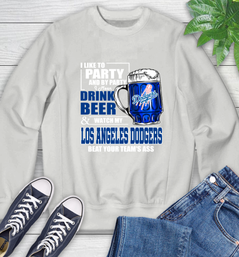 MLB I Like To Party And By Party I Mean Drink Beer And Watch My Los Angeles Dodgers Beat Your Team's Ass Baseball Sweatshirt 5