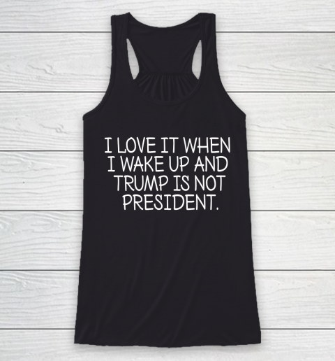I Love It When I Wake Up and Trump Is Not President  Biden Lover Racerback Tank