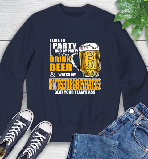 MLB I Like To Party And By Party I Mean Drink Beer And Watch My Pittsburgh Pirates Beat Your Team's Ass Baseball Sweatshirt 2