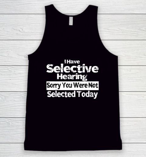 I Have Selective Hearing You Were Not Selected Funny Tank Top