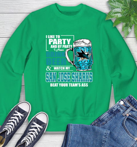 NHL I Like To Party And By Party I Mean Drink Beer And Watch My San Jose Sharks Beat Your Team's Ass Hockey Sweatshirt 7