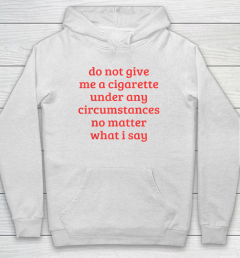 Do Not Give Me A Cigarette Under Any Circumstances Hoodie