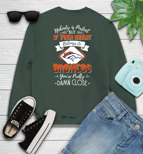 NFL Football Denver Broncos Nobody Is Perfect But If Your Heart Belongs To Broncos You're Pretty Damn Close Shirt Sweatshirt 12
