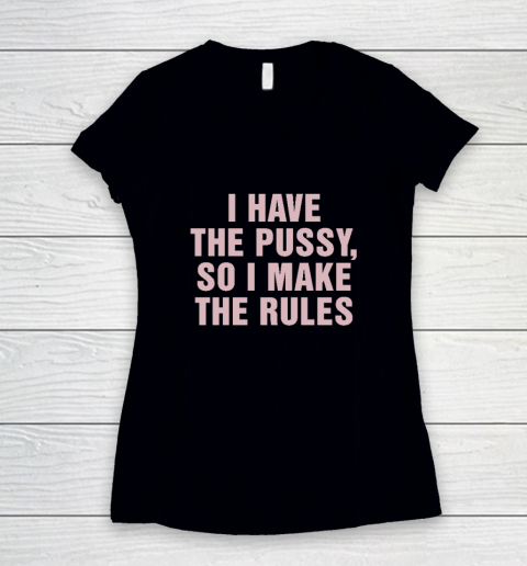 I Have The Pussy So I Make The Rules Funny Qoute Women's V-Neck T-Shirt