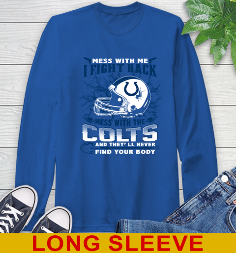 NFL Football Indianapolis Colts Mess With Me I Fight Back Mess With My Team And They'll Never Find Your Body Shirt Long Sleeve T-Shirt 11