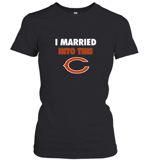 I Married Into This Chicago Bears Football NFL Women's T-Shirt