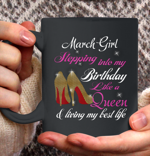 Womens March Girl Stepping Into My Birthday Like A Queen Funny Ceramic Mug 11oz