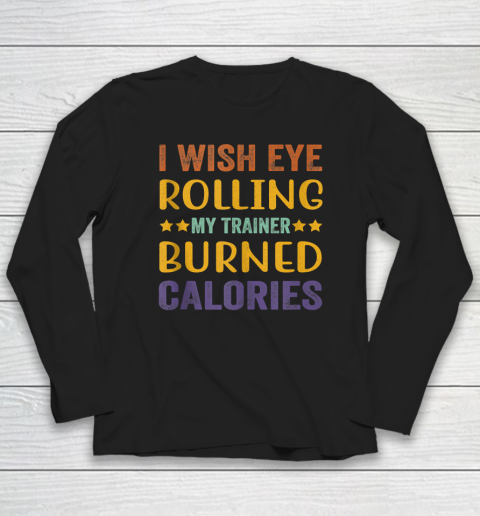 I Wish Eye Rolling My Trainer Burned Calories Long Sleeve T-Shirt