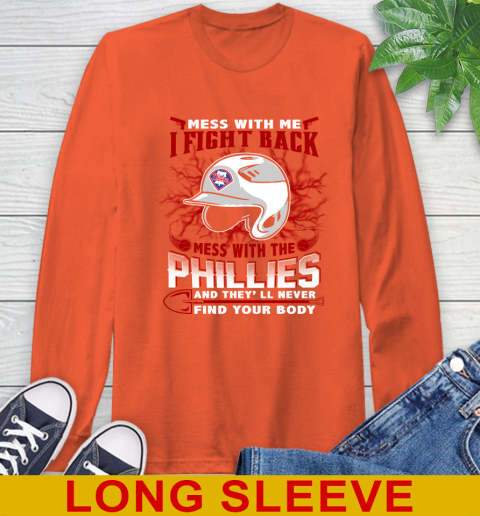 MLB Baseball Philadelphia Phillies Mess With Me I Fight Back Mess With My Team And They'll Never Find Your Body Shirt Long Sleeve T-Shirt 4