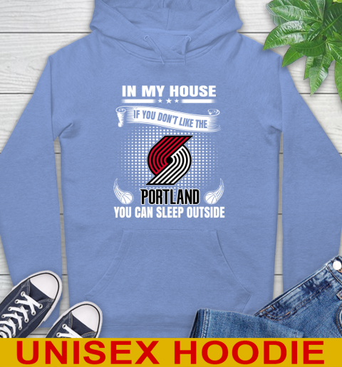 Portland Trail Blazers NBA Basketball In My House If You Don't Like The  Blazers You Can Sleep Outside Shirt Hoodie 11