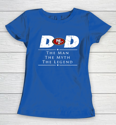 San Francisco 49ers NFL Football Dad The Man The Myth The Legend Women's T-Shirt 8