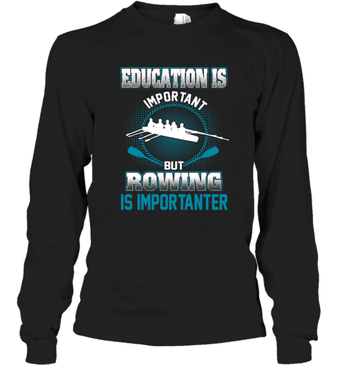 Education Is Important But Rowing Is Importanter Long Sleeve T-Shirt