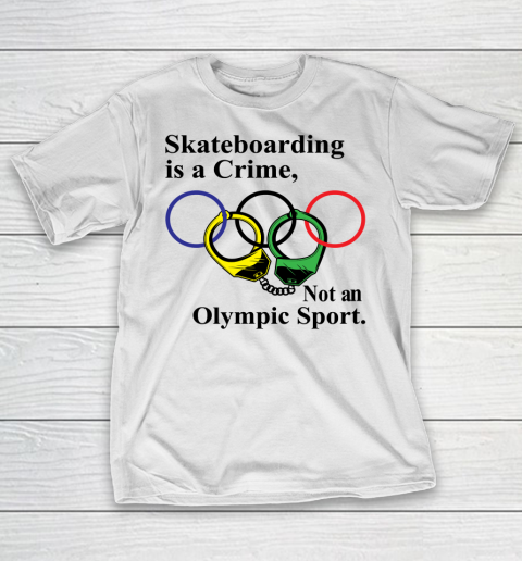 Skateboarding Is A Crime Not An Olympic Sport tshirt T-Shirt