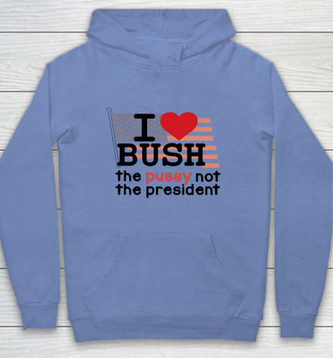I Love Bush  I Heart Bush The Pussy Not The President Youth Hoodie 7