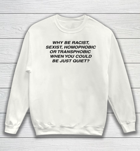 Why be racist sexist homophobic or transphobic Shirt Sweatshirt