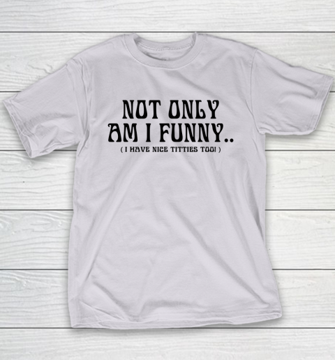 Not Only Am I Funny I Have Nice Titties Too Youth T-Shirt 3