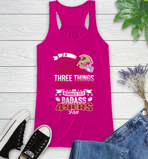 San Francisco 49ers NFL Football A Girl Should Be Three Things Classy Sassy And A Be Badass Fan Racerback Tank 7