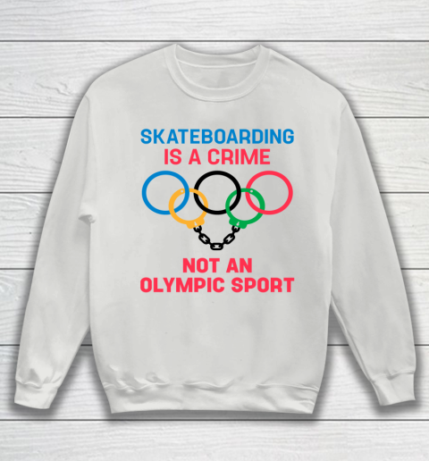 Skateboarding Is A Crime Not An Olympic Sport Shirt Sweatshirt 3
