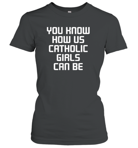 You Know How Us Catholic Girls Can Be Women's T-Shirt