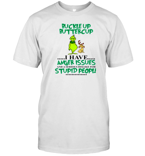 Grinch Buckle Up Buttercup I Have Anger Issue And A Serious Dislike For Stupid People T-Shirt