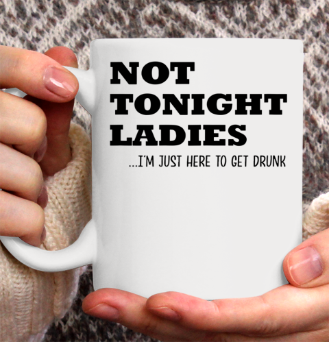 Not Tonight Ladies Im Just Here To Get Drunk Ceramic Mug 11oz