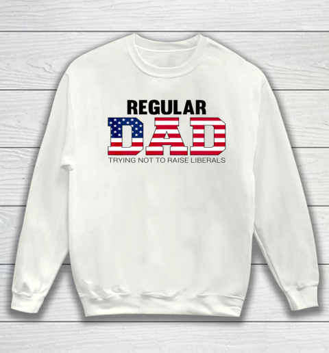 Mens Just a Regular Dad Trying Not to Raise Liberals Father s Day Sweatshirt
