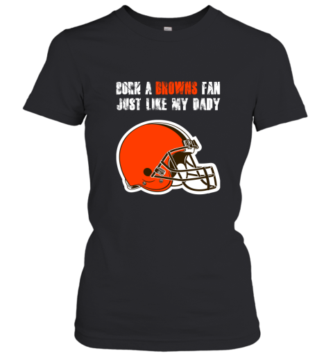 Cleveland Browns Born A Browns Fan Just Like My Daddy Women's T-Shirt