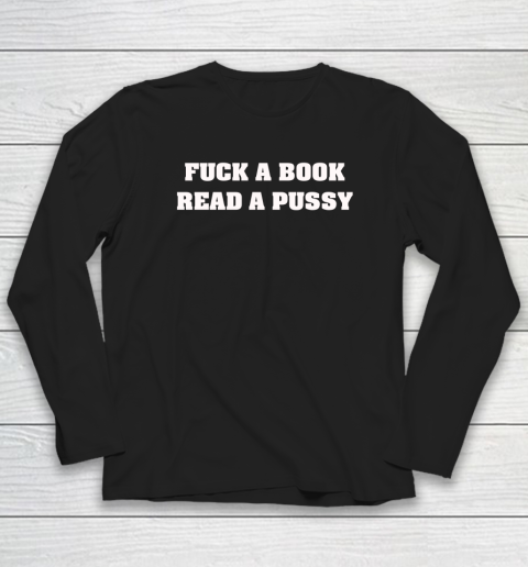 Fuck A Book Read A Pussy Long Sleeve T-Shirt