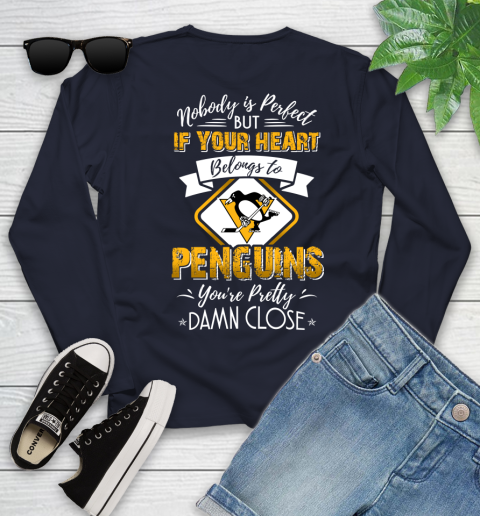 NHL Hockey Pittsburgh Penguins Nobody Is Perfect But If Your Heart Belongs To Penguins You're Pretty Damn Close Shirt Youth Long Sleeve 2