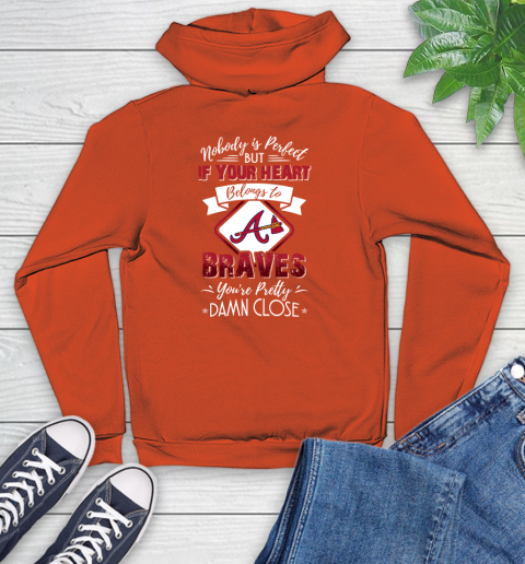 MLB Baseball Atlanta Braves Nobody Is Perfect But If Your Heart Belongs To Braves You're Pretty Damn Close Shirt Youth Hoodie 4